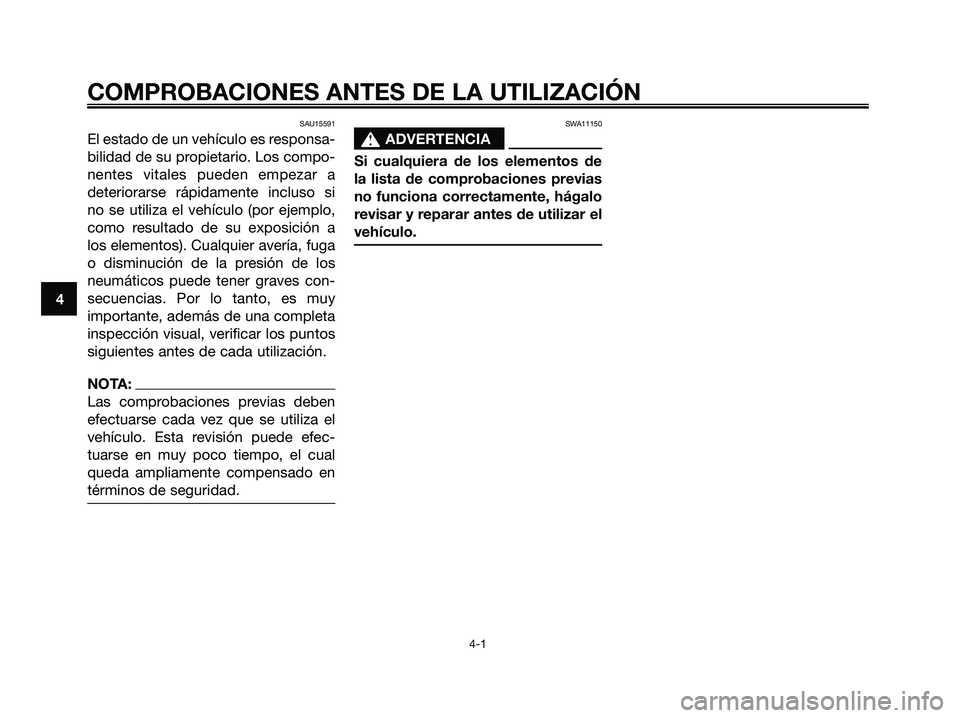 YAMAHA MAJESTY 125 2006  Manuale de Empleo (in Spanish) SAU15591
El estado de un vehículo es responsa-
bilidad de su propietario. Los compo-
nentes vitales pueden empezar a
deteriorarse rápidamente incluso si
no se utiliza el vehículo (por ejemplo,
como