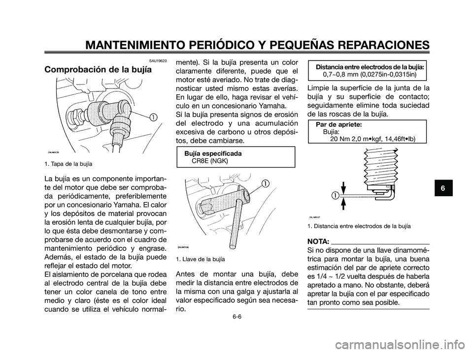 YAMAHA MAJESTY 180 2006  Manuale de Empleo (in Spanish) SAU19620
Comprobación de la bujía
1. Tapa de la bujía
La bujía es un componente importan-
te del motor que debe ser comproba-
da periódicamente, preferiblemente
por un concesionario Yamaha. El ca