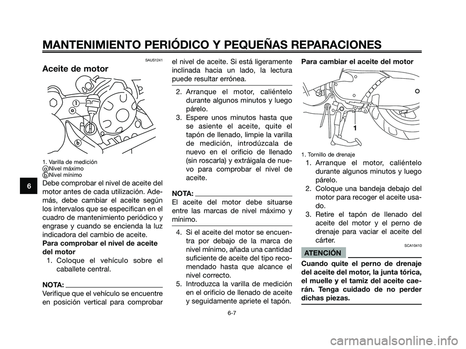 YAMAHA MAJESTY 180 2006  Manuale de Empleo (in Spanish) SAUS1241
Aceite de motor
1. Varilla de mediciónaNivel máximobNivel mínimo
Debe comprobar el nivel de aceite del
motor antes de cada utilización. Ade-
más, debe cambiar el aceite según
los inte