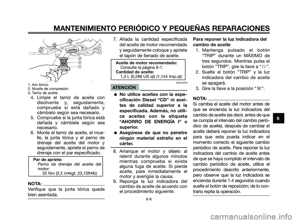 YAMAHA MAJESTY 180 2006  Manuale de Empleo (in Spanish) 1. Aro tórico
2. Muelle de compresión
3. Tamiz de aceite
4. Limpie el tamiz de aceite con
disolvente y, seguidamente,
compruebe si está dañado y
cámbielo según sea necesario.
5. Compruebe si la 