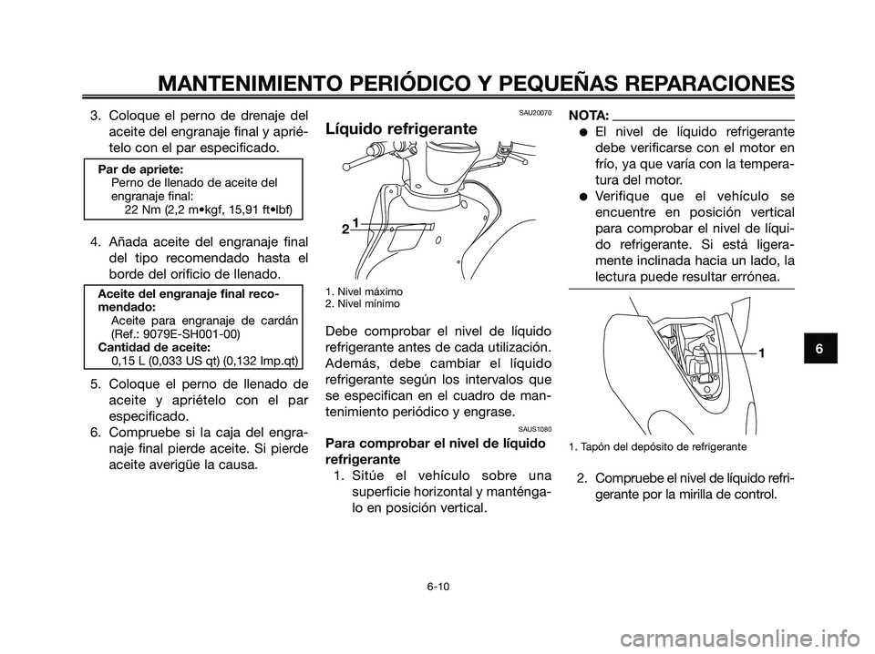 YAMAHA MAJESTY 180 2006  Manuale de Empleo (in Spanish) 3. Coloque el perno de drenaje del
aceite del engranaje final y aprié-
telo con el par especificado.
4. Añada aceite del engranaje final
del tipo recomendado hasta el
borde del orificio de llenado.
