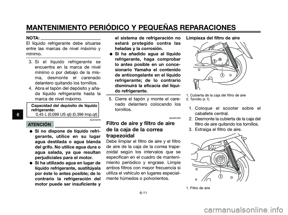YAMAHA MAJESTY 180 2006  Manuale de Empleo (in Spanish) NOTA:
El líquido refrigerante debe situarse
entre las marcas de nivel máximo y
mínimo.
3. Si el líquido refrigerante se
encuentra en la marca de nivel
mínimo o por debajo de la mis-
ma, desmonte 