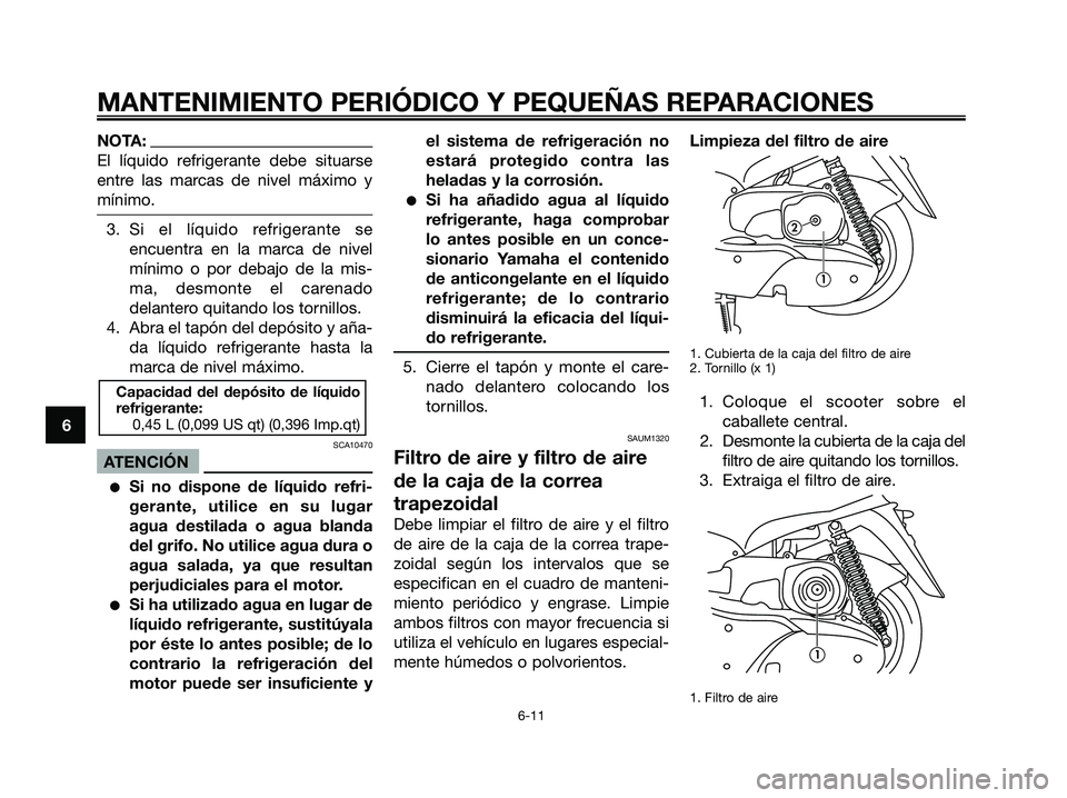 YAMAHA MAJESTY 125 2006  Manuale de Empleo (in Spanish) NOTA:
El líquido refrigerante debe situarse
entre las marcas de nivel máximo y
mínimo.
3. Si el líquido refrigerante se
encuentra en la marca de nivel
mínimo o por debajo de la mis-
ma, desmonte 