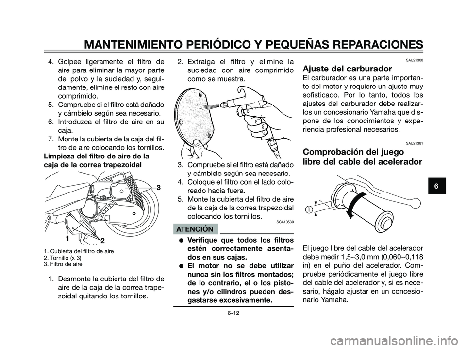 YAMAHA MAJESTY 180 2006  Manuale de Empleo (in Spanish) 4. Golpee ligeramente el filtro de
aire para eliminar la mayor parte
del polvo y la suciedad y, segui-
damente, elimine el resto con aire
comprimido.
5. Compruebe si el filtro está dañado
y cámbiel
