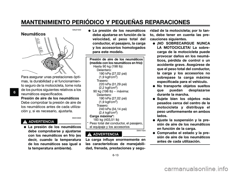 YAMAHA MAJESTY 125 2006  Manuale de Empleo (in Spanish) SAU21540
Neumáticos
Para asegurar unas prestaciones ópti-
mas, la durabilidad y el funcionamien-
to seguro de la motocicleta, tome nota
de los puntos siguientes relativos a los
neumáticos especific