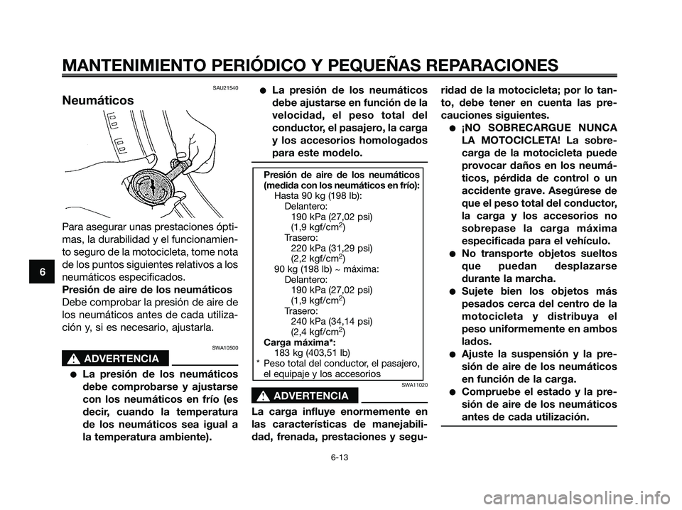 YAMAHA MAJESTY 180 2006  Manuale de Empleo (in Spanish) SAU21540
Neumáticos
Para asegurar unas prestaciones ópti-
mas, la durabilidad y el funcionamien-
to seguro de la motocicleta, tome nota
de los puntos siguientes relativos a los
neumáticos especific