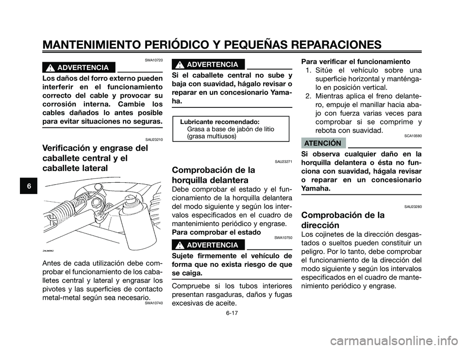 YAMAHA MAJESTY 180 2006  Manuale de Empleo (in Spanish) SWA10720
s s
ADVERTENCIA
Los daños del forro externo pueden
interferir en el funcionamiento
correcto del cable y provocar su
corrosión interna. Cambie los
cables dañados lo antes posible
para evita