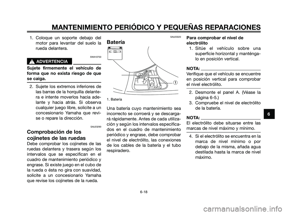 YAMAHA MAJESTY 180 2006  Manuale de Empleo (in Spanish) 1. Coloque un soporte debajo del
motor para levantar del suelo la
rueda delantera.
SWA10750
s s
ADVERTENCIA
Sujete firmemente el vehículo de
forma que no exista riesgo de que
se caiga.
2. Sujete los 