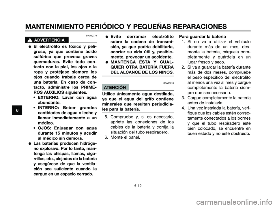 YAMAHA MAJESTY 180 2006  Manuale de Empleo (in Spanish) SWA10770
s s
ADVERTENCIA
El electrólito es tóxico y peli-
groso, ya que contiene ácido
sulfúrico que provoca graves
quemaduras. Evite todo con-
tacto con la piel, los ojos o la
ropa y protéjase 