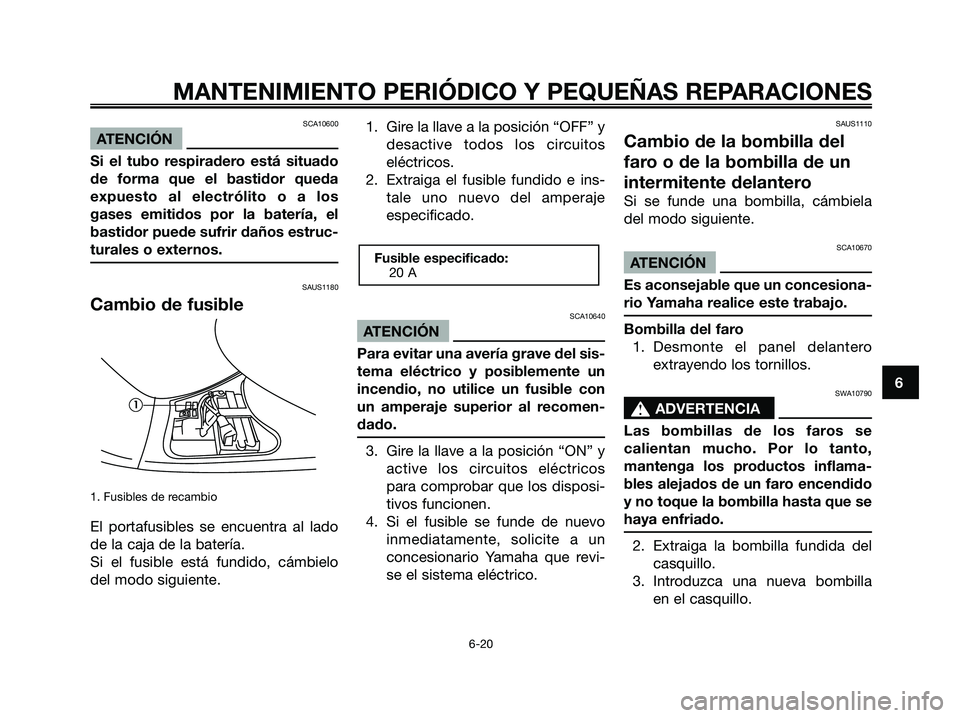YAMAHA MAJESTY 180 2006  Manuale de Empleo (in Spanish) SCA10600
ATENCIÓN
Si el tubo respiradero está situado
de forma que el bastidor queda
expuesto al electrólito o a los
gases emitidos por la batería, el
bastidor puede sufrir daños estruc-
turales 