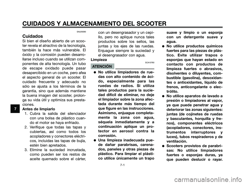 YAMAHA MAJESTY 180 2006  Manuale de Empleo (in Spanish) SAU26090
Cuidados
Si bien el diseño abierto de un scoo-
ter revela el atractivo de la tecnología,
también la hace más vulnerable. El
óxido y la corrosión pueden desarro-
llarse incluso cuando se