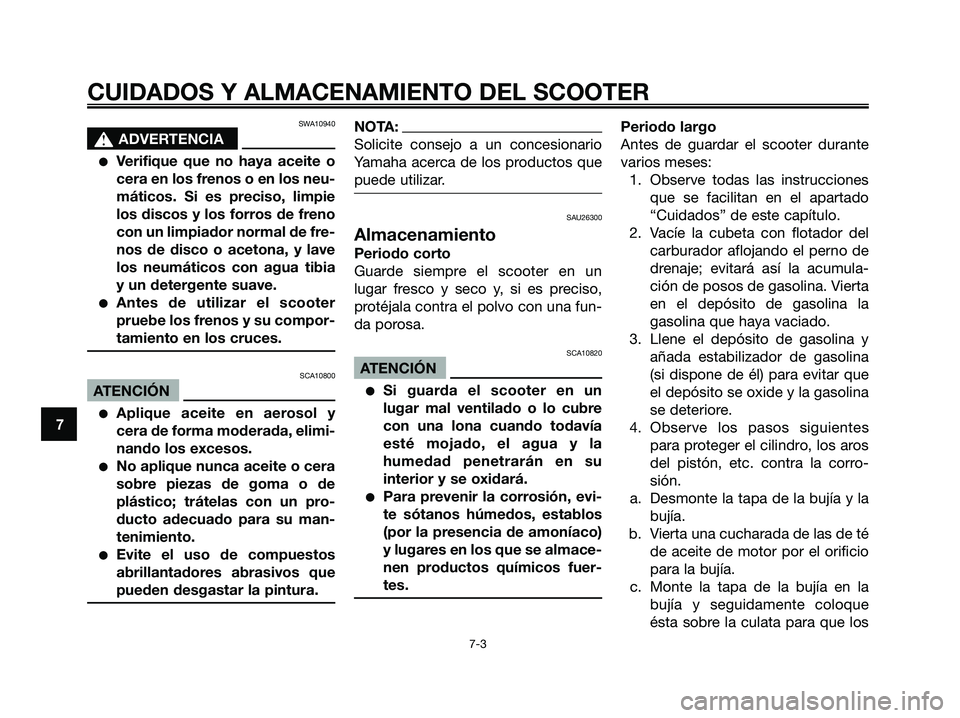 YAMAHA MAJESTY 180 2006  Manuale de Empleo (in Spanish) SWA10940
s s
ADVERTENCIA
Verifique que no haya aceite o
cera en los frenos o en los neu-
máticos. Si es preciso, limpie
los discos y los forros de freno
con un limpiador normal de fre-
nos de disco 