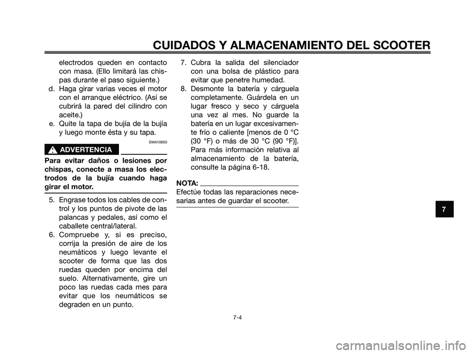 YAMAHA MAJESTY 180 2006  Manuale de Empleo (in Spanish) electrodos queden en contacto
con masa. (Ello limitará las chis-
pas durante el paso siguiente.)
d. Haga girar varias veces el motor
con el arranque eléctrico. (Así se
cubrirá la pared del cilindr