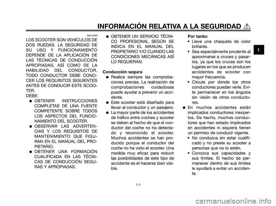 YAMAHA MAJESTY 125 2006  Manuale de Empleo (in Spanish) SAU10260
LOS SCOOTER SON VEHÍCULOS DE
DOS RUEDAS. LA SEGURIDAD DE
SU USO Y FUNCIONAMIENTO
DEPENDE DE LA APLICACIÓN DE
LAS TÉCNICAS DE CONDUCCIÓN
APROPIADAS, ASÍ COMO DE LA
HABILIDAD DEL CONDUCTOR
