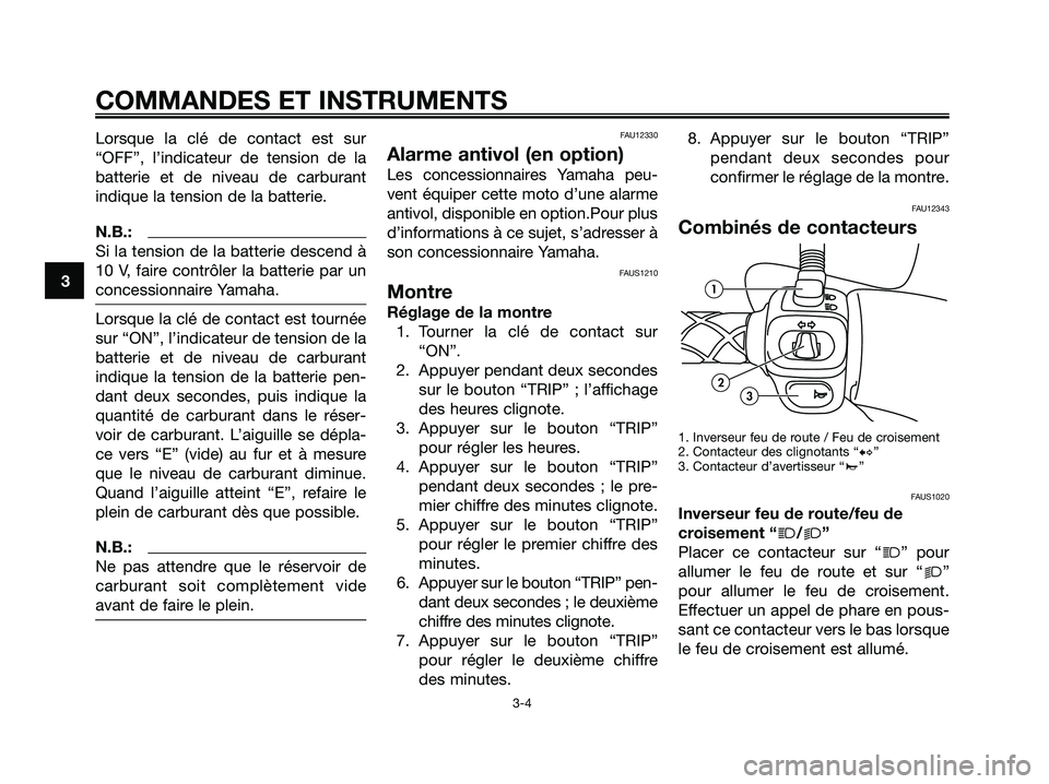 YAMAHA MAJESTY 125 2006  Notices Demploi (in French) Lorsque la clé de contact est sur
“OFF”, l’indicateur de tension de la
batterie et de niveau de carburant
indique la tension de la batterie.
N.B.:
Si la tension de la batterie descend à
10 V, 