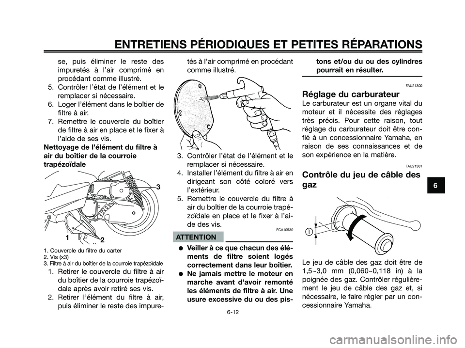 YAMAHA MAJESTY 125 2006  Notices Demploi (in French) se, puis éliminer le reste des
impuretés à l’air comprimé en
procédant comme illustré.
5. Contrôler l’état de l’élément et le
remplacer si nécessaire.
6. Loger l’élément dans le b