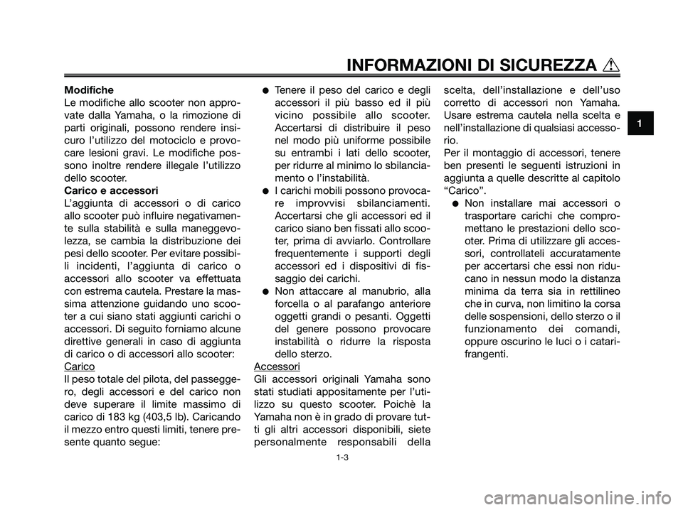 YAMAHA MAJESTY 180 2005  Manuale duso (in Italian) Modifiche
Le modifiche allo scooter non appro-
vate dalla Yamaha, o la rimozione di
parti originali, possono rendere insi-
curo l’utilizzo del motociclo e provo-
care lesioni gravi. Le modifiche pos