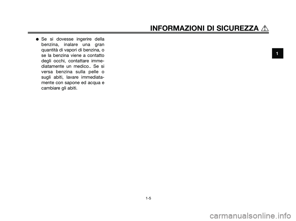 YAMAHA MAJESTY 180 2005  Manuale duso (in Italian) Se si dovesse ingerire della
benzina, inalare una gran
quantità di vapori di benzina, o
se la benzina viene a contatto
degli occhi, contattare imme-
diatamente un medico.. Se si
versa benzina sulla 