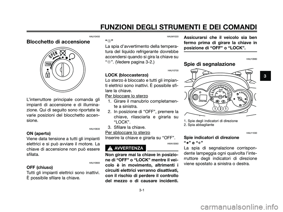 YAMAHA MAJESTY 180 2005  Manuale duso (in Italian) HAU10450
Blocchetto di accensione
L’interruttore principale comanda gli
impianti di accensione e di illumina-
zione. Qui di seguito sono riportate le
varie posizioni del blocchetto accen-
sione.
HAU