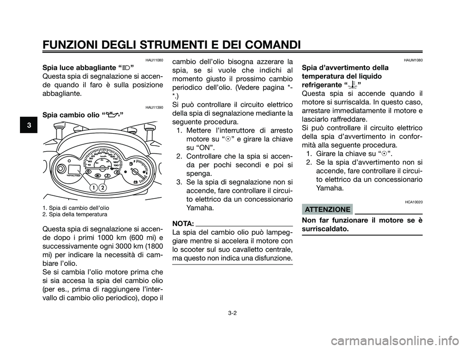 YAMAHA MAJESTY 180 2005  Manuale duso (in Italian) HAU11080
Spia luce abbagliante “j”
Questa spia di segnalazione si accen-
de quando il faro è sulla posizione
abbagliante.
HAU11390
Spia cambio olio “z”
1. Spia di cambio dell’olio
2. Spia d