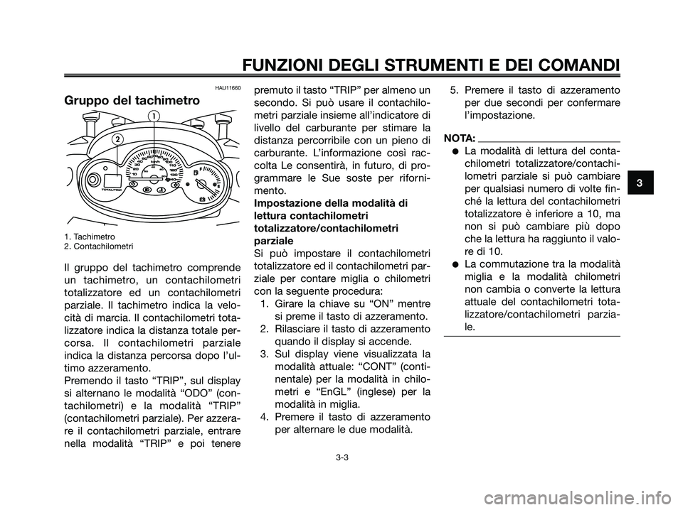 YAMAHA MAJESTY 180 2005  Manuale duso (in Italian) HAU11660
Gruppo del tachimetro
1. Tachimetro
2. Contachilometri
Il gruppo del tachimetro comprende
un tachimetro, un contachilometri
totalizzatore ed un contachilometri
parziale. Il tachimetro indica 