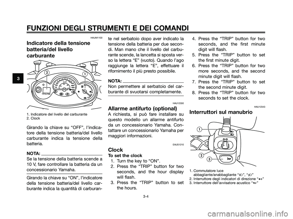 YAMAHA MAJESTY 180 2005  Manuale duso (in Italian) HAUM1100
Indicatore della tensione
batteria/del livello
carburante
1. Indicatore del livello del carburante
2. Clock
Girando la chiave su “OFF”, l’indica-
tore della tensione batteria/del livell