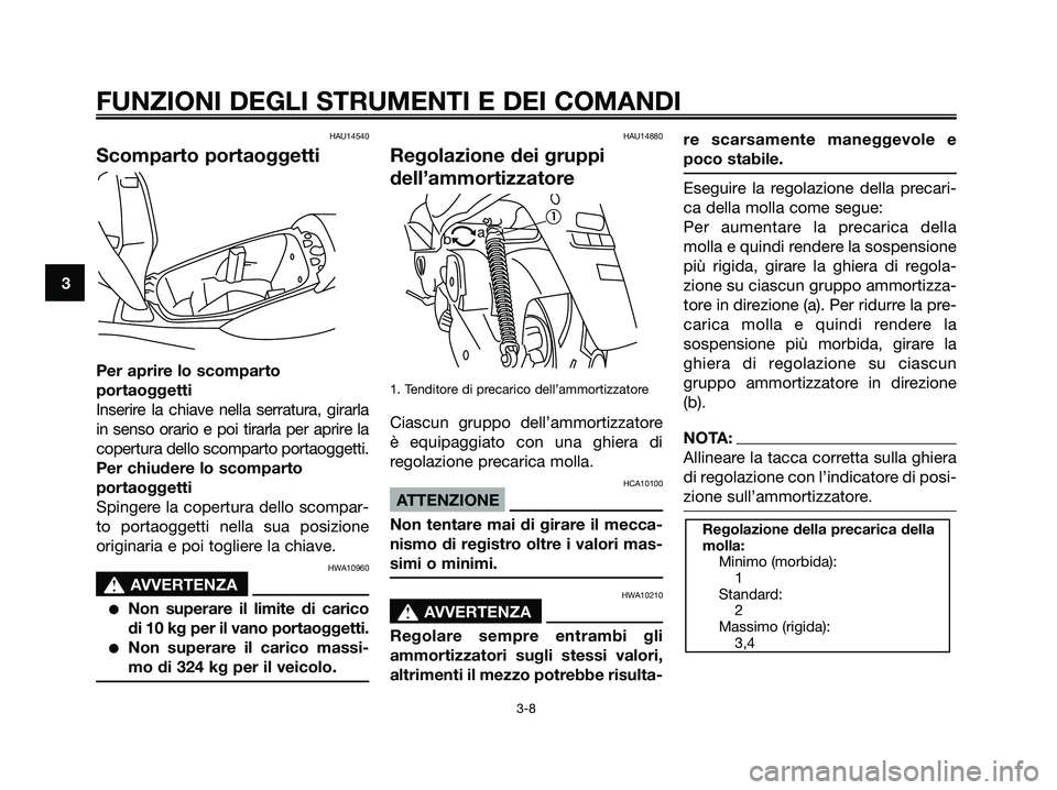 YAMAHA MAJESTY 180 2006  Manuale duso (in Italian) HAU14540
Scomparto portaoggetti
Per aprire lo scomparto
portaoggetti
Inserire la chiave nella serratura, girarla
in senso orario e poi tirarla per aprire la
copertura dello scomparto portaoggetti.
Per