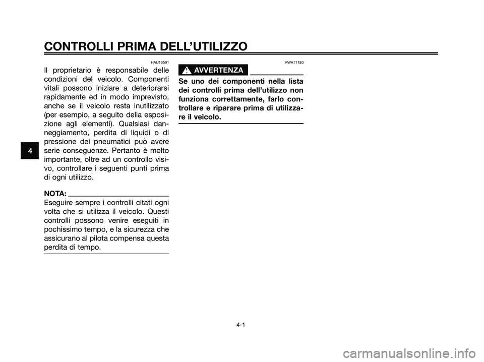 YAMAHA MAJESTY 180 2006  Manuale duso (in Italian) HAU15591
Il proprietario è responsabile delle
condizioni del veicolo. Componenti
vitali possono iniziare a deteriorarsi
rapidamente ed in modo imprevisto,
anche se il veicolo resta inutilizzato
(per 