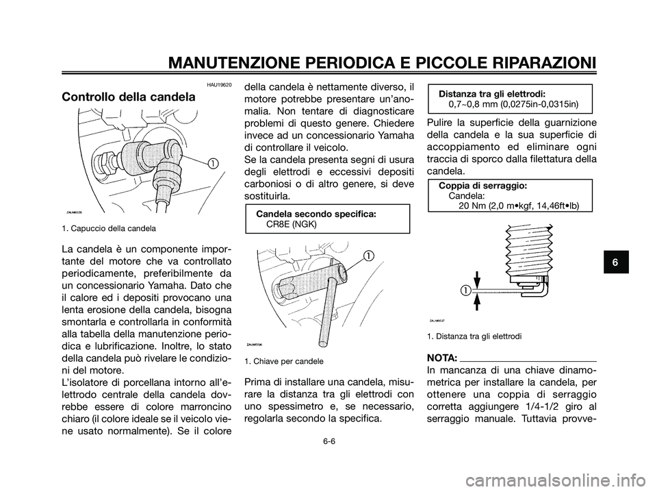 YAMAHA MAJESTY 180 2006  Manuale duso (in Italian) HAU19620
Controllo della candela
1. Capuccio della candela
La candela è un componente impor-
tante del motore che va controllato
periodicamente, preferibilmente da
un concessionario Yamaha. Dato che
