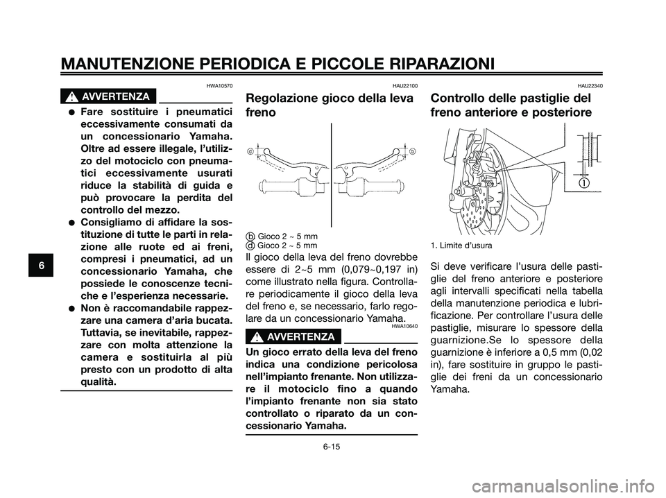 YAMAHA MAJESTY 180 2006  Manuale duso (in Italian) HWA10570
s s
AVVERTENZA
Fare sostituire i pneumatici
eccessivamente consumati da
un concessionario Yamaha.
Oltre ad essere illegale, l’utiliz-
zo del motociclo con pneuma-
tici eccessivamente usura
