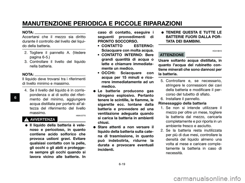 YAMAHA MAJESTY 180 2006  Manuale duso (in Italian) NOTA:
Accertarsi che il mezzo sia diritto
durante il controllo del livello del liqui-
do della batteria.
2. Togliere il pannello A. (Vedere
pagina 6-5.)
3. Controllare il livello del liquido
nella bat