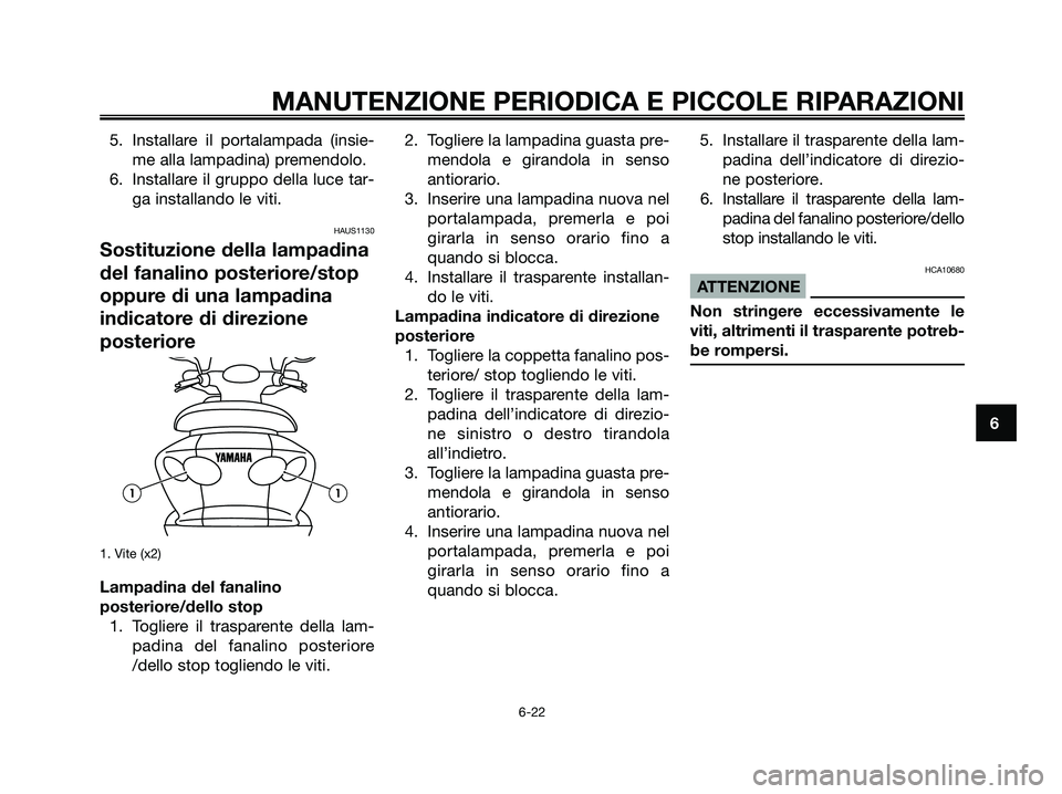 YAMAHA MAJESTY 180 2006  Manuale duso (in Italian) 5. Installare il portalampada (insie-
me alla lampadina) premendolo.
6. Installare il gruppo della luce tar-
ga installando le viti.
HAUS1130
Sostituzione della lampadina
del fanalino posteriore/stop
