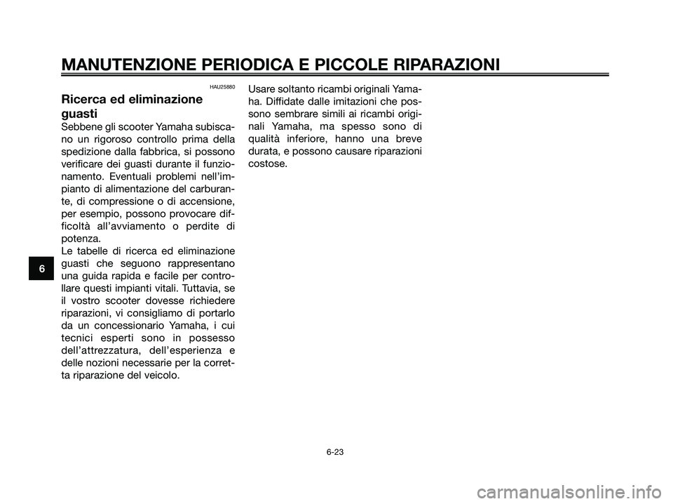 YAMAHA MAJESTY 180 2006  Manuale duso (in Italian) HAU25880
Ricerca ed eliminazione
guasti
Sebbene gli scooter Yamaha subisca-
no un rigoroso controllo prima della
spedizione dalla fabbrica, si possono
verificare dei guasti durante il funzio-
namento.