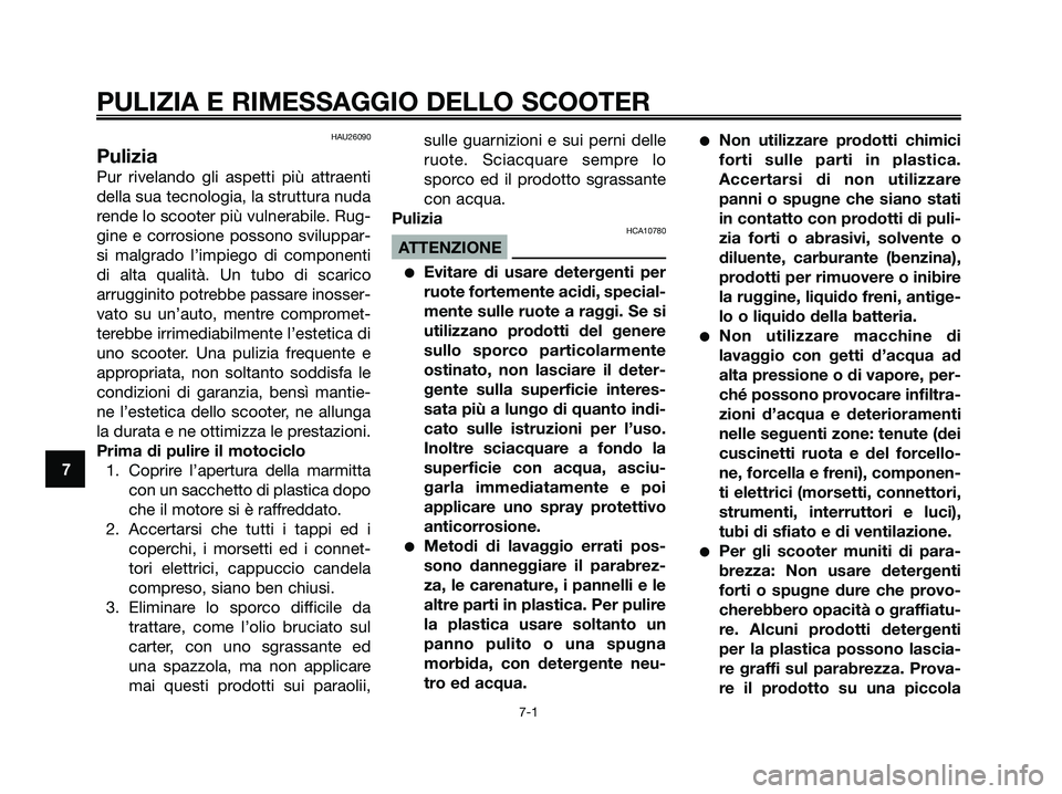 YAMAHA MAJESTY 180 2006  Manuale duso (in Italian) HAU26090
Pulizia
Pur rivelando gli aspetti più attraenti
della sua tecnologia, la struttura nuda
rende lo scooter più vulnerabile. Rug-
gine e corrosione possono sviluppar-
si malgrado l’impiego d