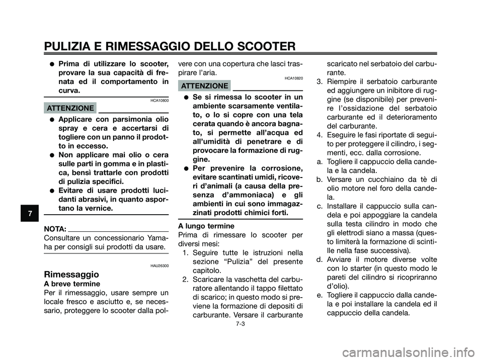 YAMAHA MAJESTY 180 2006  Manuale duso (in Italian) Prima di utilizzare lo scooter,
provare la sua capacità di fre-
nata ed il comportamento in
curva.
HCA10800
ATTENZIONE
Applicare con parsimonia olio
spray e cera e accertarsi di
togliere con un pan