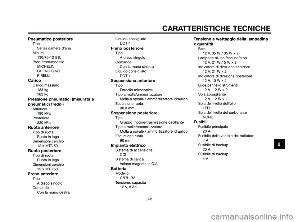 YAMAHA MAJESTY 180 2005  Manuale duso (in Italian) Pneumatico posterioreTipo
Senza camera d’aria
Misura
130/70-12 51L
Produttore/modello
MICHELIN
GHENG SING
PIRELLI
CaricoCarico massimo
183 kg
183 kg
Pressione pneumatici (misurata a
pneumatici fredd