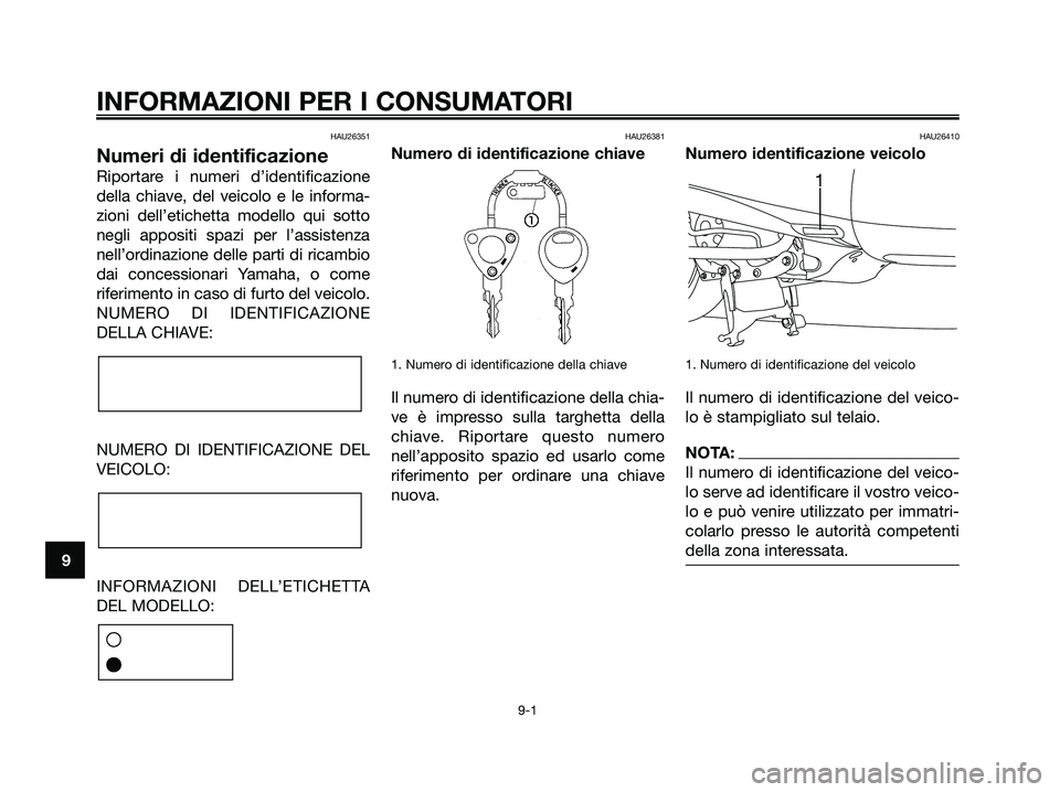 YAMAHA MAJESTY 180 2006 Manuale duso (in Italian) HAU26351
Numeri di identificazione
Riportare i numeri d’identificazione
della chiave, del veicolo e le informa-
zioni dell’etichetta modello qui sotto
negli appositi spazi per l’assistenza
nellâ YAMAHA MAJESTY 180 2006 Manuale duso (in Italian) HAU26351
Numeri di identificazione
Riportare i numeri d’identificazione
della chiave, del veicolo e le informa-
zioni dell’etichetta modello qui sotto
negli appositi spazi per l’assistenza
nellâ