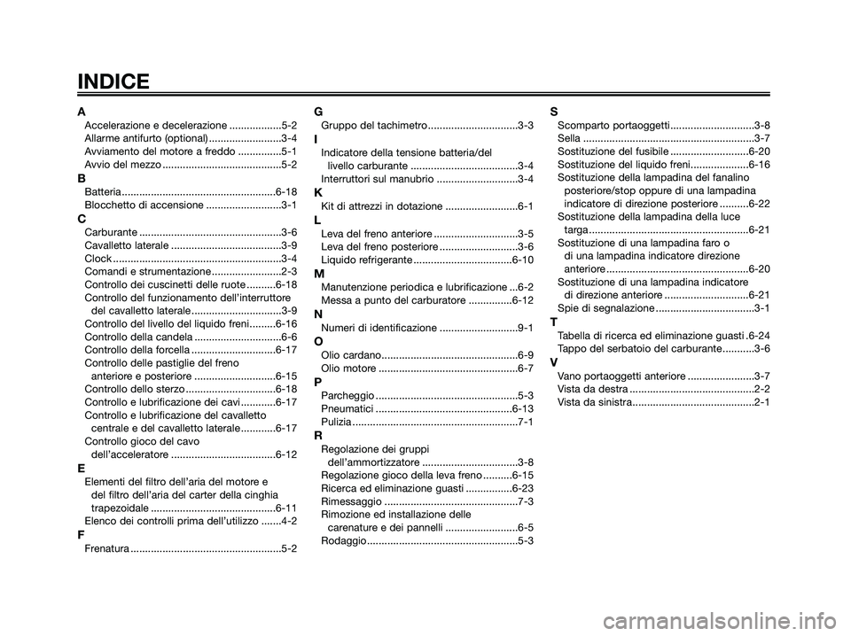 YAMAHA MAJESTY 180 2005  Manuale duso (in Italian) AAccelerazione e decelerazione ..................5-2
Allarme antifurto (optional) .........................3-4
Avviamento del motore a freddo ...............5-1
Avvio del mezzo .......................