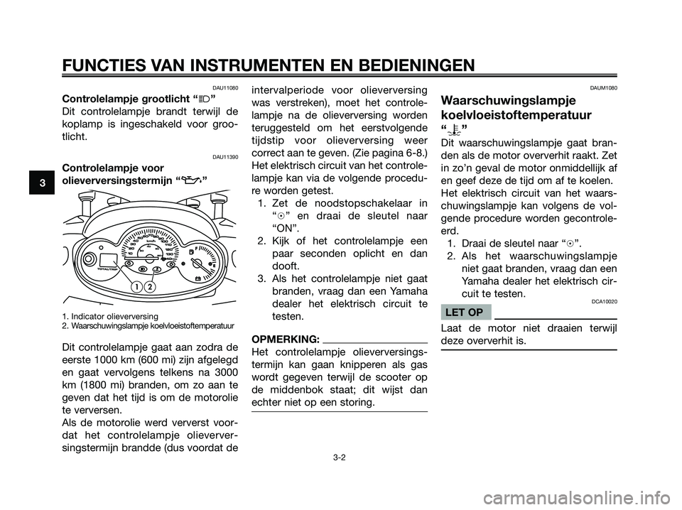 YAMAHA MAJESTY 125 2006  Instructieboekje (in Dutch) DAU11080
Controlelampje grootlicht “j”
Dit controlelampje brandt terwijl de
koplamp is ingeschakeld voor groo-
tlicht.
DAU11390
Controlelampje voor
olieverversingstermijn “
z”
1. Indicator oli