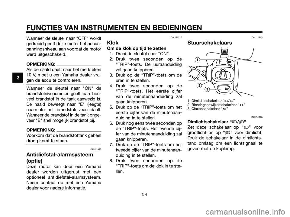 YAMAHA MAJESTY 125 2006  Instructieboekje (in Dutch) Wanneer de sleutel naar "OFF" wordt
gedraaid geeft deze meter het accus-
panningsniveau aan voordat de motor
werd uitgeschakeld.
OPMERKING:
Als de naald daalt naar het merkteken
10 V, moet u een Yamah