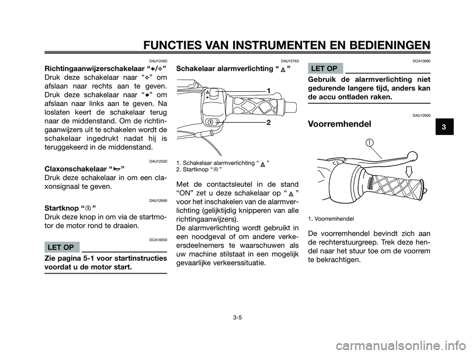 YAMAHA MAJESTY 125 2006  Instructieboekje (in Dutch) DAU12460
Richtingaanwijzerschakelaar “c/d”
Druk deze schakelaar naar “
d” om
afslaan naar rechts aan te geven.
Druk deze schakelaar naar “
c” om
afslaan naar links aan te geven. Na
loslate