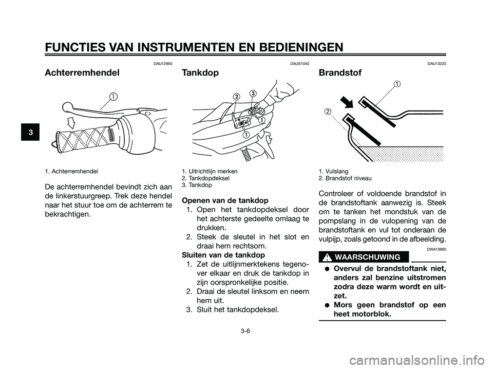 YAMAHA MAJESTY 125 2006  Instructieboekje (in Dutch) DAU12950
Achterremhendel
1. Achterremhendel
De achterremhendel bevindt zich aan
de linkerstuurgreep. Trek deze hendel
naar het stuur toe om de achterrem te
bekrachtigen.
DAUS1040
Tankdop
1. Uitrichtli