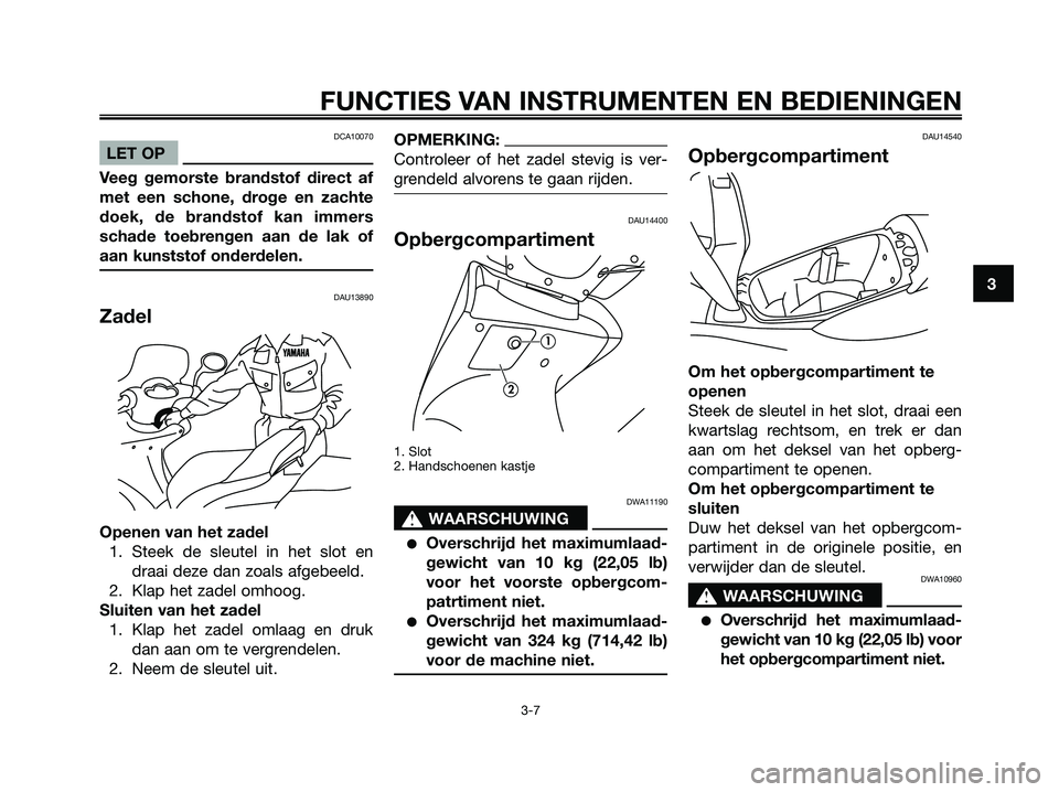 YAMAHA MAJESTY 125 2006  Instructieboekje (in Dutch) DCA10070
LET OP
Veeg gemorste brandstof direct af
met een schone, droge en zachte
doek, de brandstof kan immers
schade toebrengen aan de lak of
aan kunststof onderdelen.
DAU13890
Zadel
Openen van het 