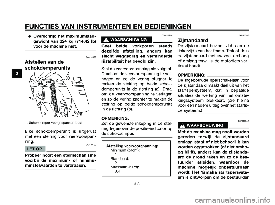 YAMAHA MAJESTY 125 2006  Instructieboekje (in Dutch) Overschrijd het maximumlaad-
gewicht van 324 kg (714,42 lb)
voor de machine niet.
DAU14880
Afstellen van de
schokdemperunits
1. Schokdemper voorgespannen bout
Elke schokdemperunit is uitgerust
met ee