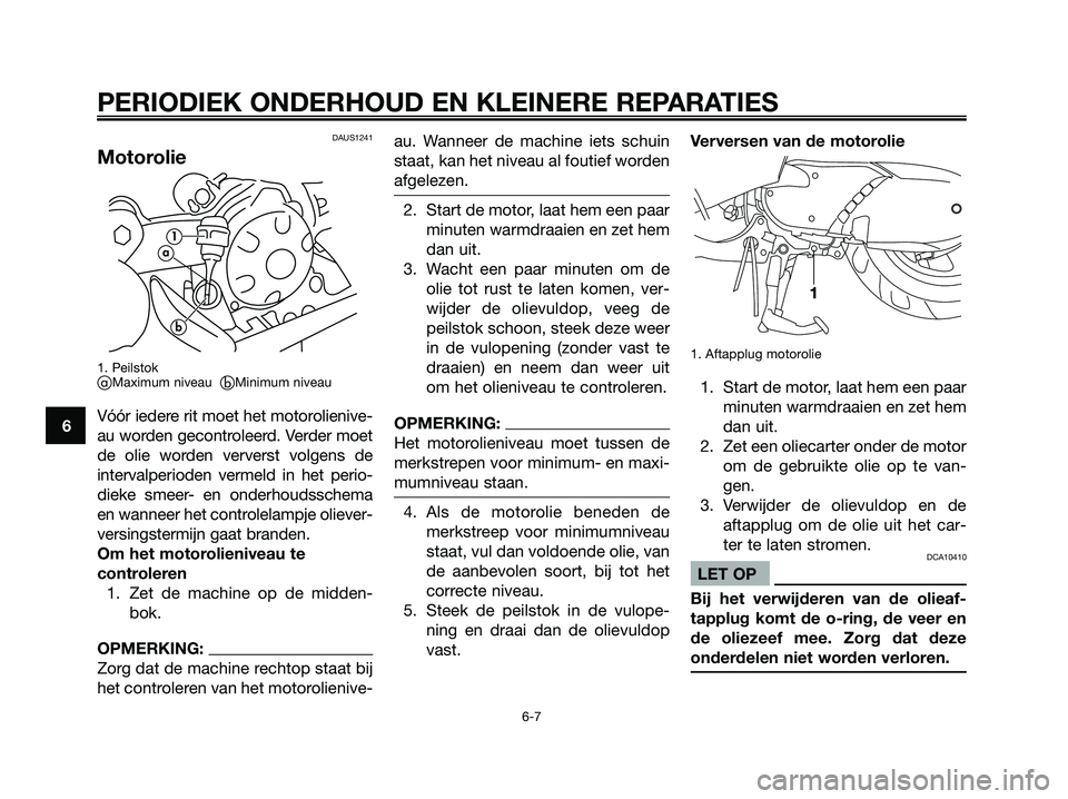 YAMAHA MAJESTY 125 2006  Instructieboekje (in Dutch) DAUS1241
Motorolie
1. PeilstokaMaximum niveau  bMinimum niveau
Vóór iedere rit moet het motorolienive-
au worden gecontroleerd. Verder moet
de olie worden ververst volgens de
intervalperioden verm