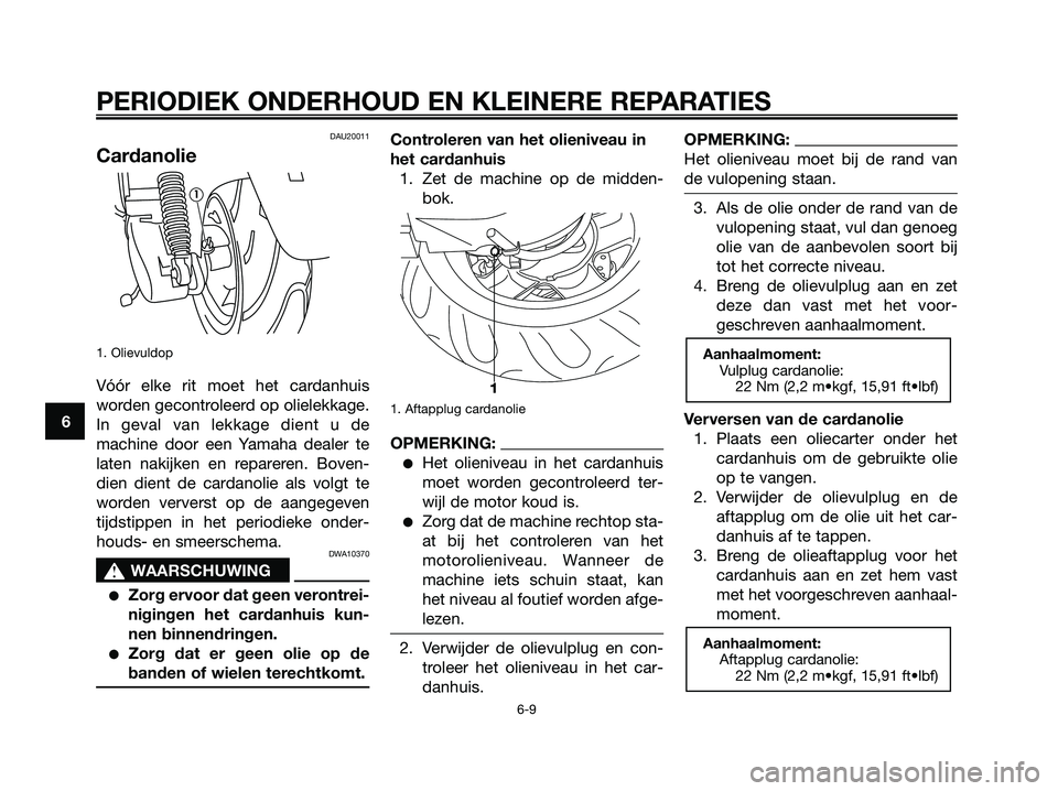 YAMAHA MAJESTY 125 2006  Instructieboekje (in Dutch) DAU20011
Cardanolie
1. Olievuldop
Vóór elke rit moet het cardanhuis
worden gecontroleerd op olielekkage.
In geval van lekkage dient u de
machine door een Yamaha dealer te
laten nakijken en repareren