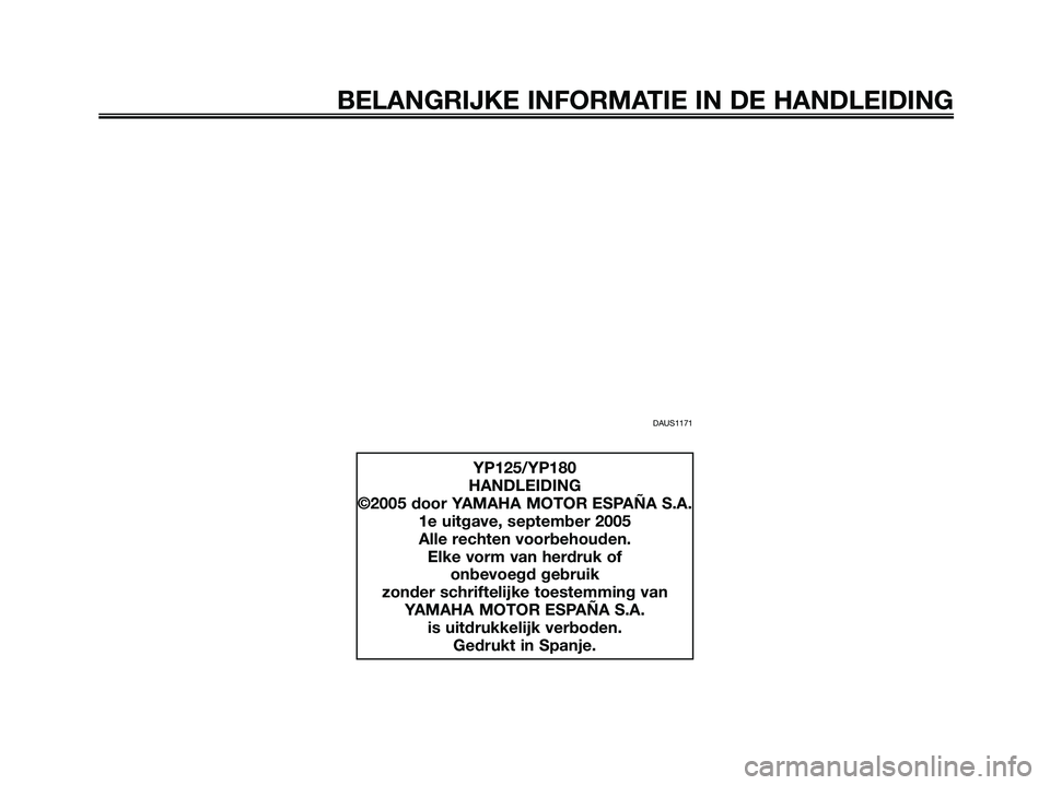 YAMAHA MAJESTY 125 2006  Instructieboekje (in Dutch) DAUS1171
BELANGRIJKE INFORMATIE IN DE HANDLEIDING
YP125/YP180
HANDLEIDING
©2005 door YAMAHA MOTOR ESPAÑA S.A.
1e uitgave, september 2005
Alle rechten voorbehouden.
Elke vorm van herdruk of
onbevoegd