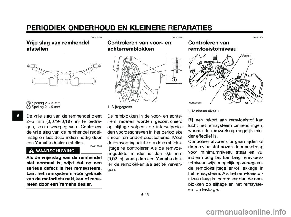 YAMAHA MAJESTY 125 2006  Instructieboekje (in Dutch) DAU22100
Vrije slag van remhendel
afstellen
b. Speling 2 ~ 5 mmd. Speling 2 ~ 5 mm
De vrije slag van de remhendel dient
2~5 mm (0,079~0,197 in) te bedra-
gen, zoals weergegeven. Controleer
de vrije 