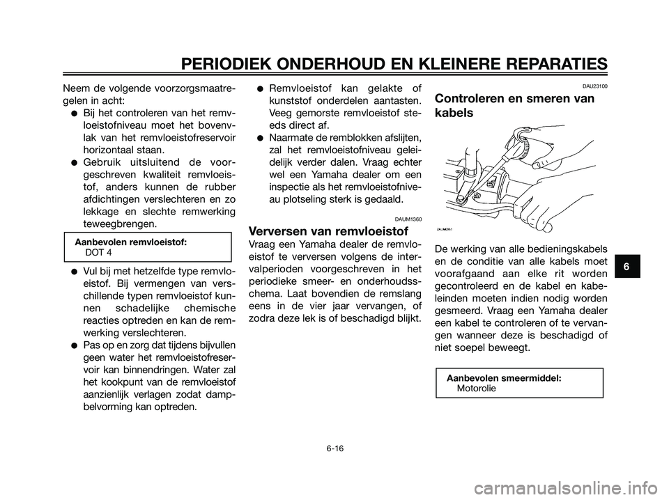 YAMAHA MAJESTY 125 2006  Instructieboekje (in Dutch) Neem de volgende voorzorgsmaatre-
gelen in acht:
Bij het controleren van het remv-
loeistofniveau moet het bovenv-
lak van het remvloeistofreservoir
horizontaal staan.
Gebruik uitsluitend de voor-
g