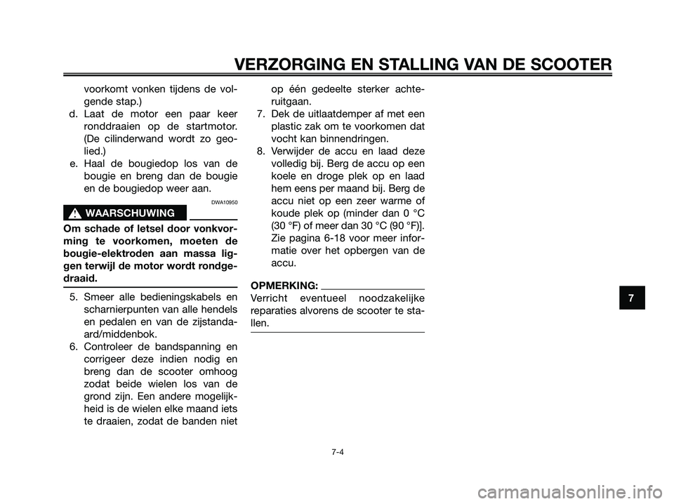 YAMAHA MAJESTY 125 2006  Instructieboekje (in Dutch) voorkomt vonken tijdens de vol-
gende stap.)
d. Laat de motor een paar keer
ronddraaien op de startmotor.
(De cilinderwand wordt zo geo-
lied.)
e. Haal de bougiedop los van de
bougie en breng dan de b